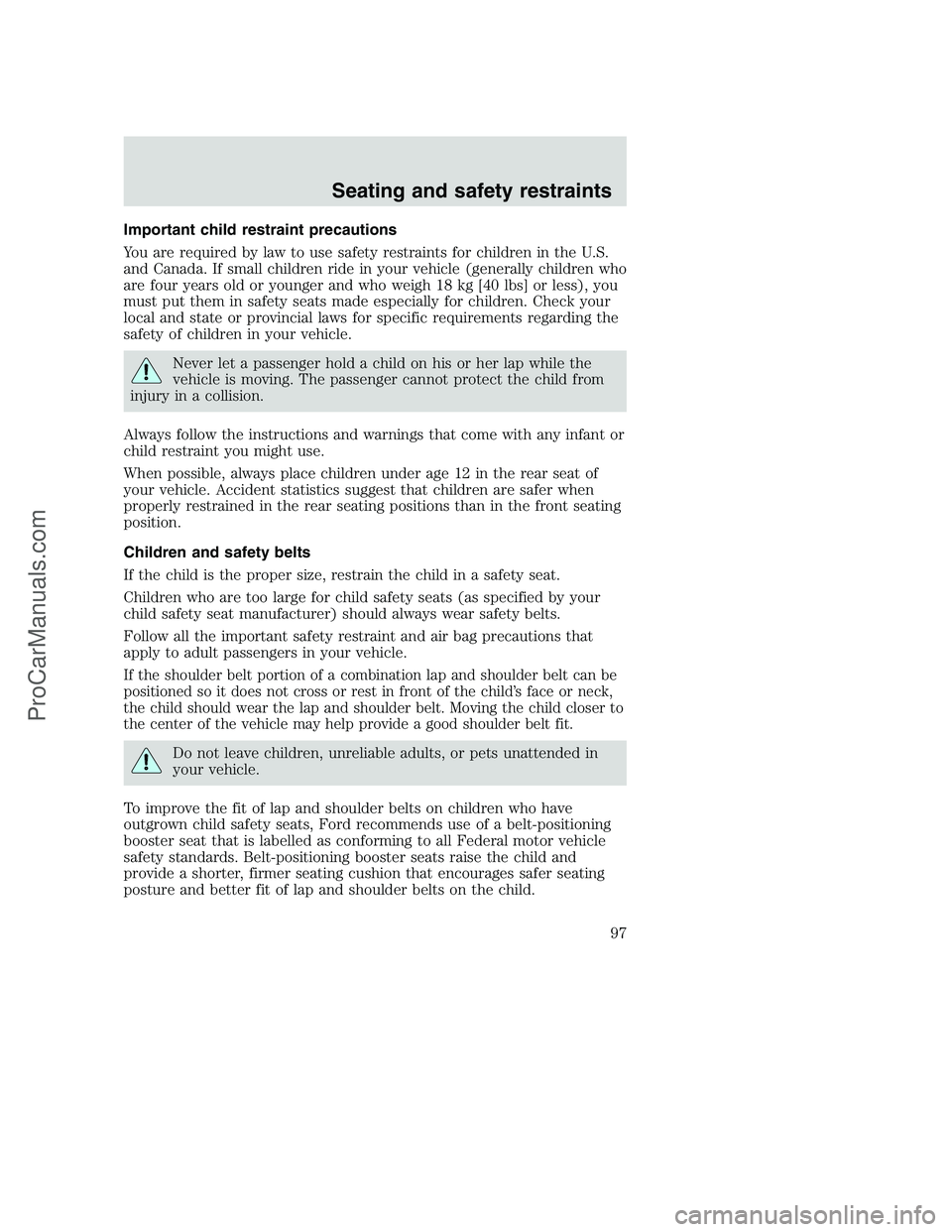 FORD F350 2000 Owners Manual Important child restraint precautions
You are required by law to use safety restraints for children in the U.S.
and Canada. If small children ride in your vehicle (generally children who
are four year FORD F350 2000 Owners Manual Important child restraint precautions
You are required by law to use safety restraints for children in the U.S.
and Canada. If small children ride in your vehicle (generally children who
are four year