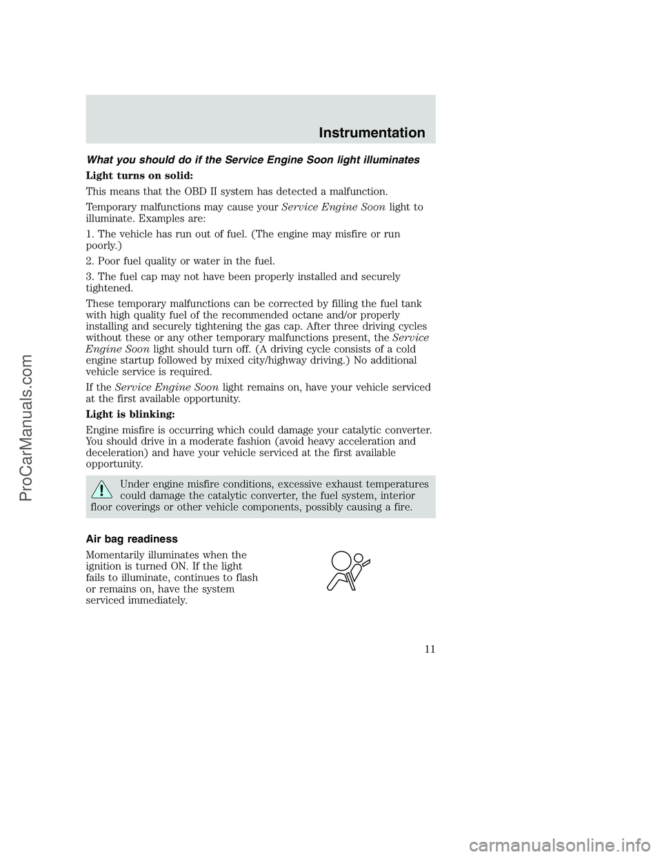 FORD F350 2001 User Guide What you should do if the Service Engine Soon light illuminates
Light turns on solid:
This means that the OBD II system has detected a malfunction.
Temporary malfunctions may cause yourService Engine FORD F350 2001 User Guide What you should do if the Service Engine Soon light illuminates
Light turns on solid:
This means that the OBD II system has detected a malfunction.
Temporary malfunctions may cause yourService Engine