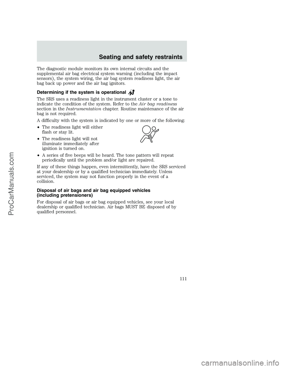 FORD F350 2001 Owners Manual The diagnostic module monitors its own internal circuits and the
supplemental air bag electrical system warning (including the impact
sensors), the system wiring, the air bag system readiness light, t FORD F350 2001 Owners Manual The diagnostic module monitors its own internal circuits and the
supplemental air bag electrical system warning (including the impact
sensors), the system wiring, the air bag system readiness light, t