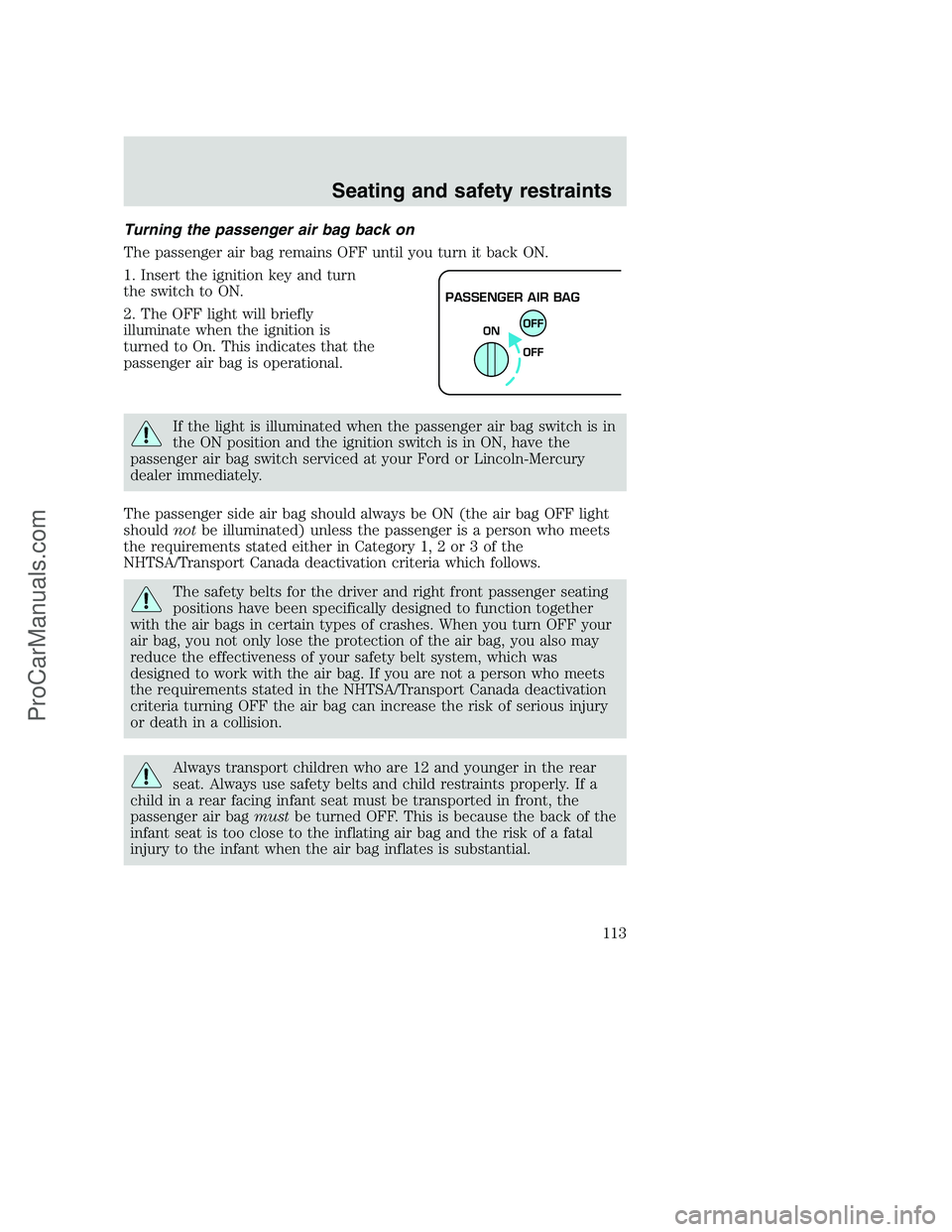 FORD F350 2001 Owners Manual Turning the passenger air bag back on
The passenger air bag remains OFF until you turn it back ON.
1. Insert the ignition key and turn
the switch to ON.
2. The OFF light will briefly
illuminate when t FORD F350 2001 Owners Manual Turning the passenger air bag back on
The passenger air bag remains OFF until you turn it back ON.
1. Insert the ignition key and turn
the switch to ON.
2. The OFF light will briefly
illuminate when t