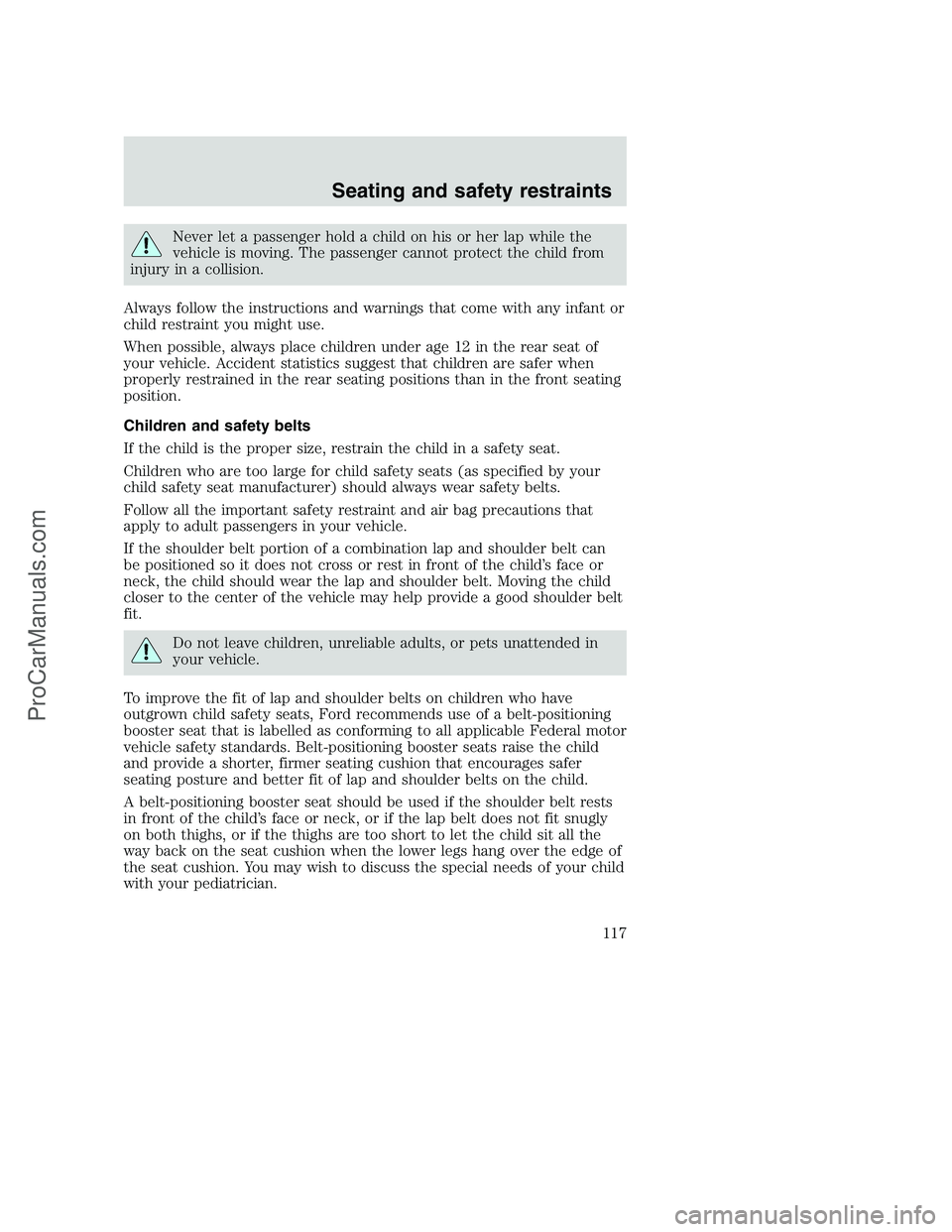 FORD F350 2001 Owners Manual Never let a passenger hold a child on his or her lap while the
vehicle is moving. The passenger cannot protect the child from
injury in a collision.
Always follow the instructions and warnings that co FORD F350 2001 Owners Manual Never let a passenger hold a child on his or her lap while the
vehicle is moving. The passenger cannot protect the child from
injury in a collision.
Always follow the instructions and warnings that co