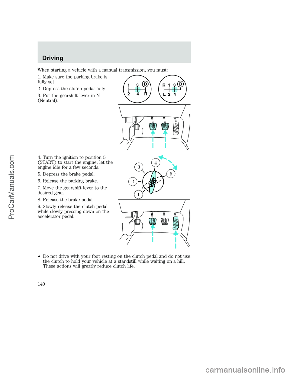 FORD F350 2001 Owners Manual When starting a vehicle with a manual transmission, you must:
1. Make sure the parking brake is
fully set.
2. Depress the clutch pedal fully.
3. Put the gearshift lever in N
(Neutral).
4. Turn the ign FORD F350 2001 Owners Manual When starting a vehicle with a manual transmission, you must:
1. Make sure the parking brake is
fully set.
2. Depress the clutch pedal fully.
3. Put the gearshift lever in N
(Neutral).
4. Turn the ign