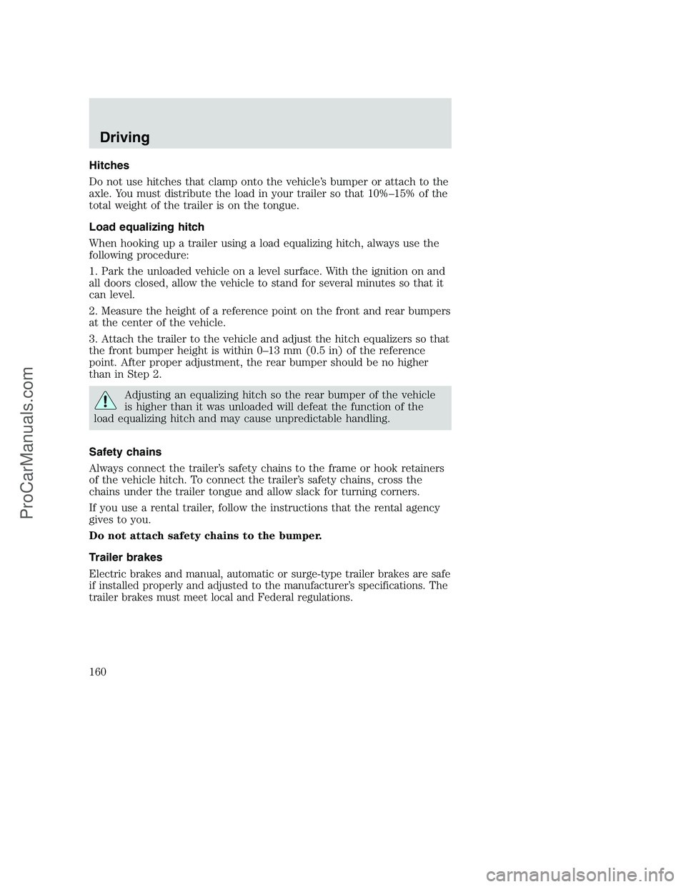 FORD F350 2001 Owners Manual Hitches
Do not use hitches that clamp onto the vehicle’s bumper or attach to the
axle. You must distribute the load in your trailer so that 10%–15% of the
total weight of the trailer is on the ton FORD F350 2001 Owners Manual Hitches
Do not use hitches that clamp onto the vehicle’s bumper or attach to the
axle. You must distribute the load in your trailer so that 10%–15% of the
total weight of the trailer is on the ton