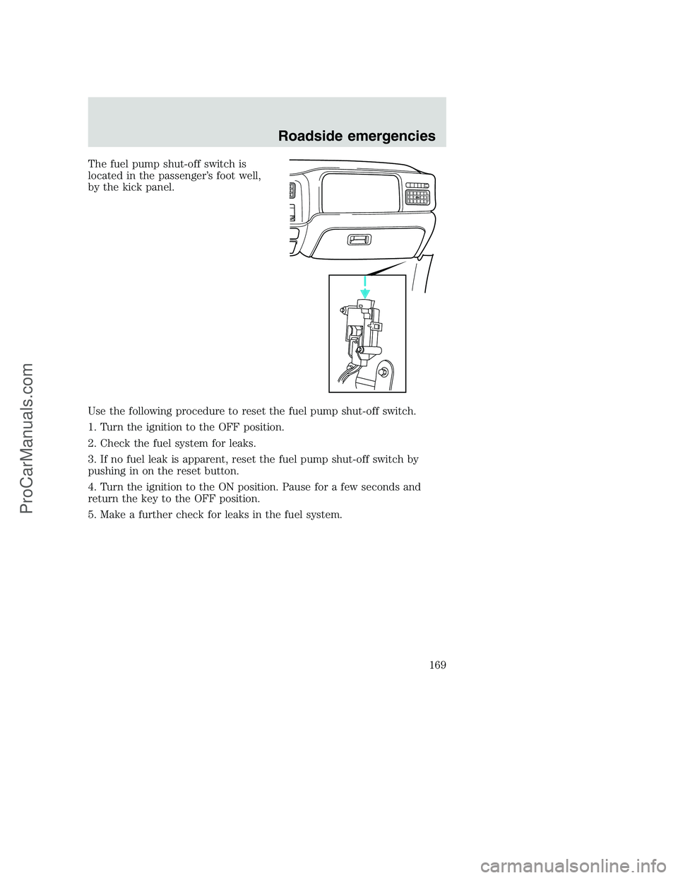FORD F350 2001 Owners Manual The fuel pump shut-off switch is
located in the passenger’s foot well,
by the kick panel.
Use the following procedure to reset the fuel pump shut-off switch.
1. Turn the ignition to the OFF position FORD F350 2001 Owners Manual The fuel pump shut-off switch is
located in the passenger’s foot well,
by the kick panel.
Use the following procedure to reset the fuel pump shut-off switch.
1. Turn the ignition to the OFF position