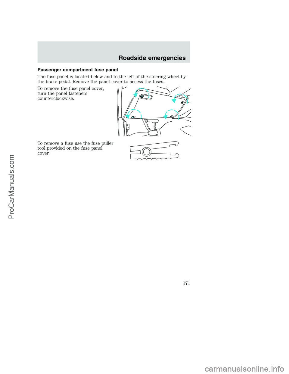 FORD F350 2001 Owners Manual Passenger compartment fuse panel
The fuse panel is located below and to the left of the steering wheel by
the brake pedal. Remove the panel cover to access the fuses.
To remove the fuse panel cover,
t FORD F350 2001 Owners Manual Passenger compartment fuse panel
The fuse panel is located below and to the left of the steering wheel by
the brake pedal. Remove the panel cover to access the fuses.
To remove the fuse panel cover,
t