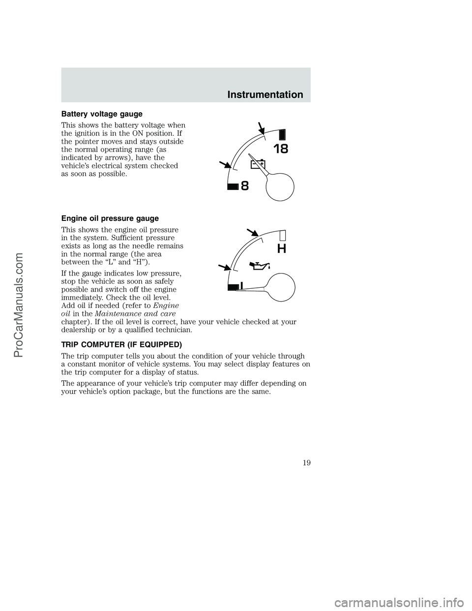 FORD F350 2001 User Guide Battery voltage gauge
This shows the battery voltage when
the ignition is in the ON position. If
the pointer moves and stays outside
the normal operating range (as
indicated by arrows), have the
vehic FORD F350 2001 User Guide Battery voltage gauge
This shows the battery voltage when
the ignition is in the ON position. If
the pointer moves and stays outside
the normal operating range (as
indicated by arrows), have the
vehic