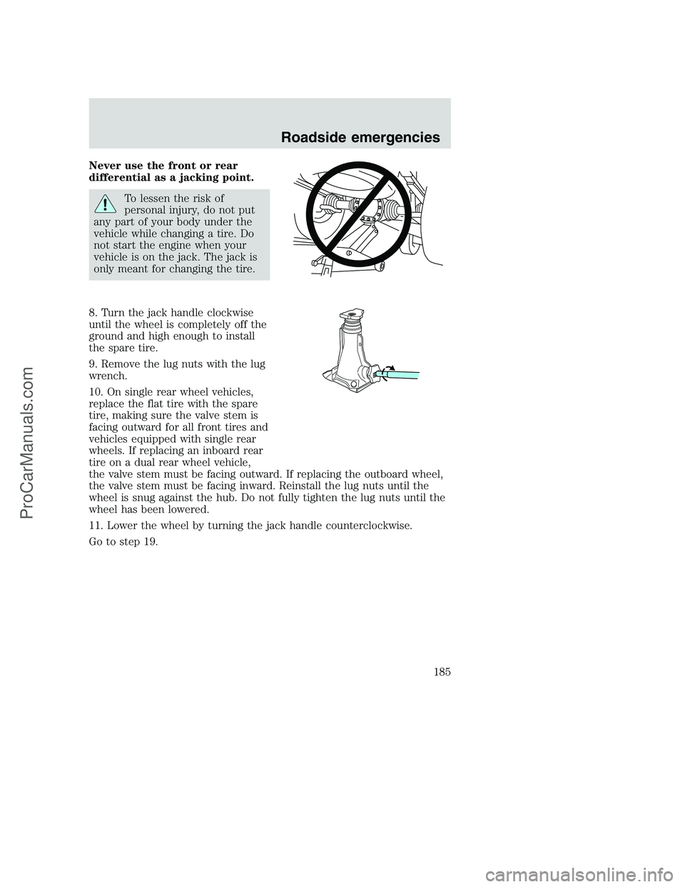 FORD F350 2001 Owners Manual Never use the front or rear
differential as a jacking point.
To lessen the risk of
personal injury, do not put
any part of your body under the
vehicle while changing a tire. Do
not start the engine wh FORD F350 2001 Owners Manual Never use the front or rear
differential as a jacking point.
To lessen the risk of
personal injury, do not put
any part of your body under the
vehicle while changing a tire. Do
not start the engine wh