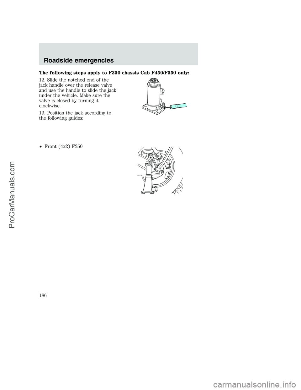 FORD F350 2001  Owners Manual The following steps apply to F350 chassis Cab F450/F550 only:
12. Slide the notched end of the
jack handle over the release valve
and use the handle to slide the jack
under the vehicle. Make sure the

