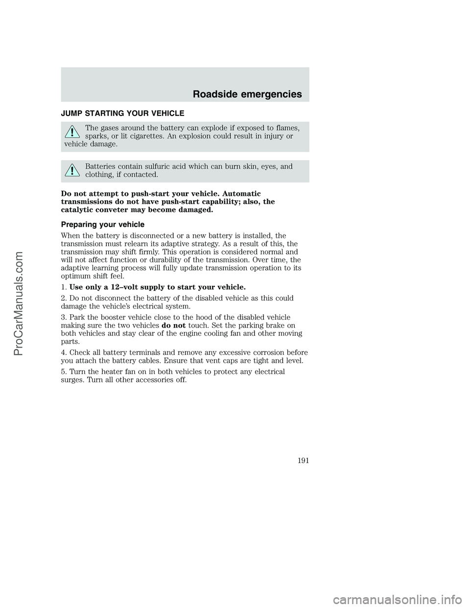 FORD F350 2001 Owners Manual JUMP STARTING YOUR VEHICLE
The gases around the battery can explode if exposed to flames,
sparks, or lit cigarettes. An explosion could result in injury or
vehicle damage.
Batteries contain sulfuric a FORD F350 2001 Owners Manual JUMP STARTING YOUR VEHICLE
The gases around the battery can explode if exposed to flames,
sparks, or lit cigarettes. An explosion could result in injury or
vehicle damage.
Batteries contain sulfuric a