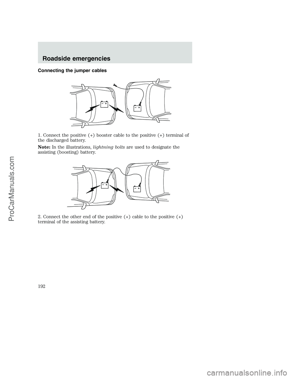 FORD F350 2001 Owners Manual Connecting the jumper cables
1. Connect the positive (+) booster cable to the positive (+) terminal of
the discharged battery.
Note:In the illustrations,lightning boltsare used to designate the
assist FORD F350 2001 Owners Manual Connecting the jumper cables
1. Connect the positive (+) booster cable to the positive (+) terminal of
the discharged battery.
Note:In the illustrations,lightning boltsare used to designate the
assist