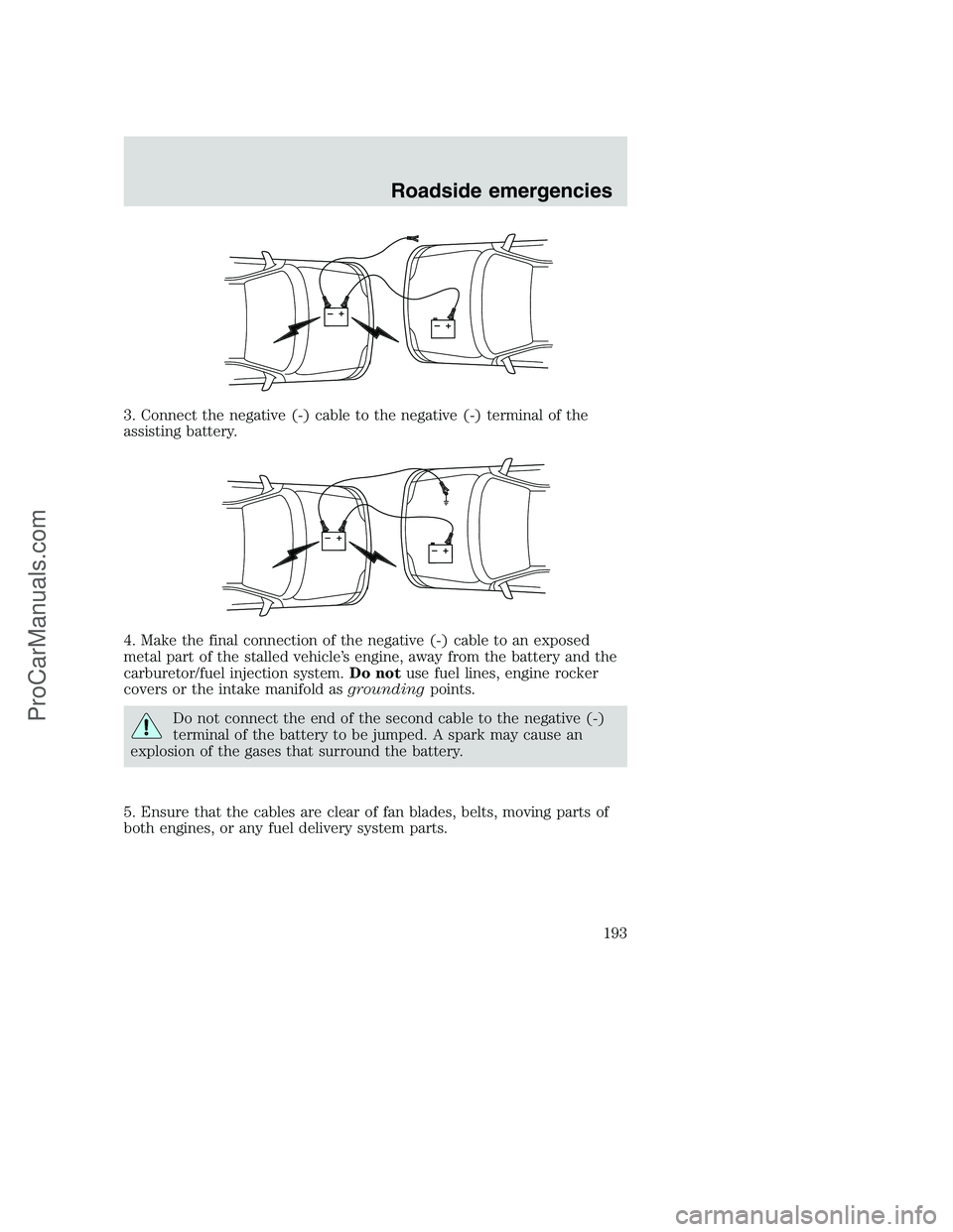 FORD F350 2001 Owners Manual 3. Connect the negative (-) cable to the negative (-) terminal of the
assisting battery.
4. Make the final connection of the negative (-) cable to an exposed
metal part of the stalled vehicle’s engi FORD F350 2001 Owners Manual 3. Connect the negative (-) cable to the negative (-) terminal of the
assisting battery.
4. Make the final connection of the negative (-) cable to an exposed
metal part of the stalled vehicle’s engi