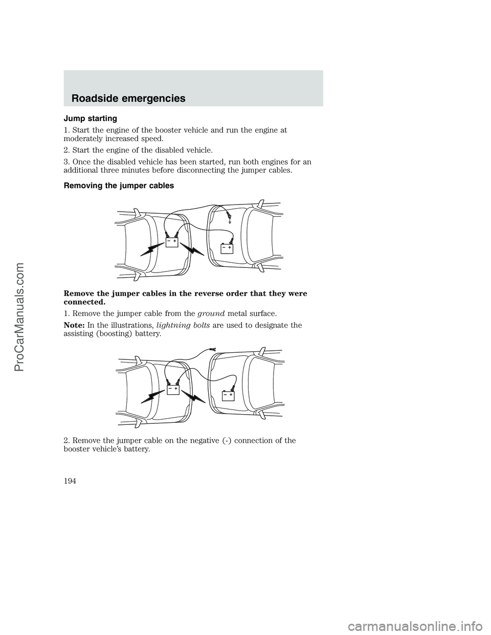 FORD F350 2001 Owners Manual Jump starting
1. Start the engine of the booster vehicle and run the engine at
moderately increased speed.
2. Start the engine of the disabled vehicle.
3. Once the disabled vehicle has been started, r FORD F350 2001 Owners Manual Jump starting
1. Start the engine of the booster vehicle and run the engine at
moderately increased speed.
2. Start the engine of the disabled vehicle.
3. Once the disabled vehicle has been started, r