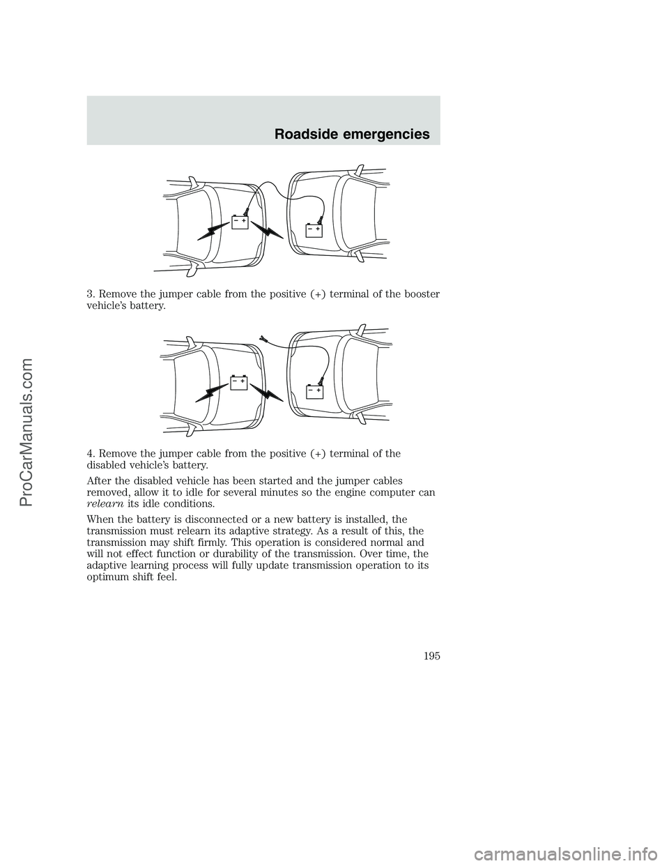 FORD F350 2001 Owners Manual 3. Remove the jumper cable from the positive (+) terminal of the booster
vehicle’s battery.
4. Remove the jumper cable from the positive (+) terminal of the
disabled vehicle’s battery.
After the d FORD F350 2001 Owners Manual 3. Remove the jumper cable from the positive (+) terminal of the booster
vehicle’s battery.
4. Remove the jumper cable from the positive (+) terminal of the
disabled vehicle’s battery.
After the d
