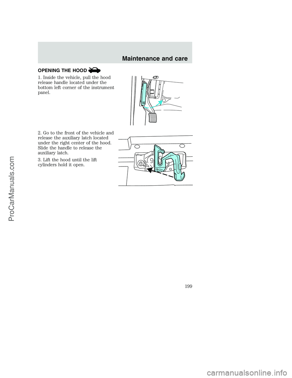FORD F350 2001 Owners Manual OPENING THE HOOD
1. Inside the vehicle, pull the hood
release handle located under the
bottom left corner of the instrument
panel.
2. Go to the front of the vehicle and
release the auxiliary latch loc FORD F350 2001 Owners Manual OPENING THE HOOD
1. Inside the vehicle, pull the hood
release handle located under the
bottom left corner of the instrument
panel.
2. Go to the front of the vehicle and
release the auxiliary latch loc
