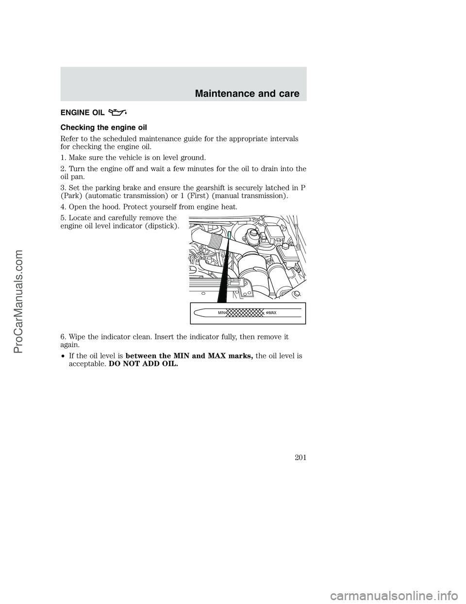 FORD F350 2001 Owners Manual ENGINE OIL
Checking the engine oil
Refer to the scheduled maintenance guide for the appropriate intervals
for checking the engine oil.
1. Make sure the vehicle is on level ground.
2. Turn the engine o FORD F350 2001 Owners Manual ENGINE OIL
Checking the engine oil
Refer to the scheduled maintenance guide for the appropriate intervals
for checking the engine oil.
1. Make sure the vehicle is on level ground.
2. Turn the engine o