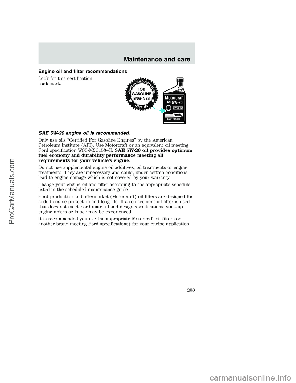 FORD F350 2001 Owners Manual Engine oil and filter recommendations
Look for this certification
trademark.
SAE 5W-20 engine oil is recommended.
Only use oils “Certified For Gasoline Engines” by the American
Petroleum Institute FORD F350 2001 Owners Manual Engine oil and filter recommendations
Look for this certification
trademark.
SAE 5W-20 engine oil is recommended.
Only use oils “Certified For Gasoline Engines” by the American
Petroleum Institute