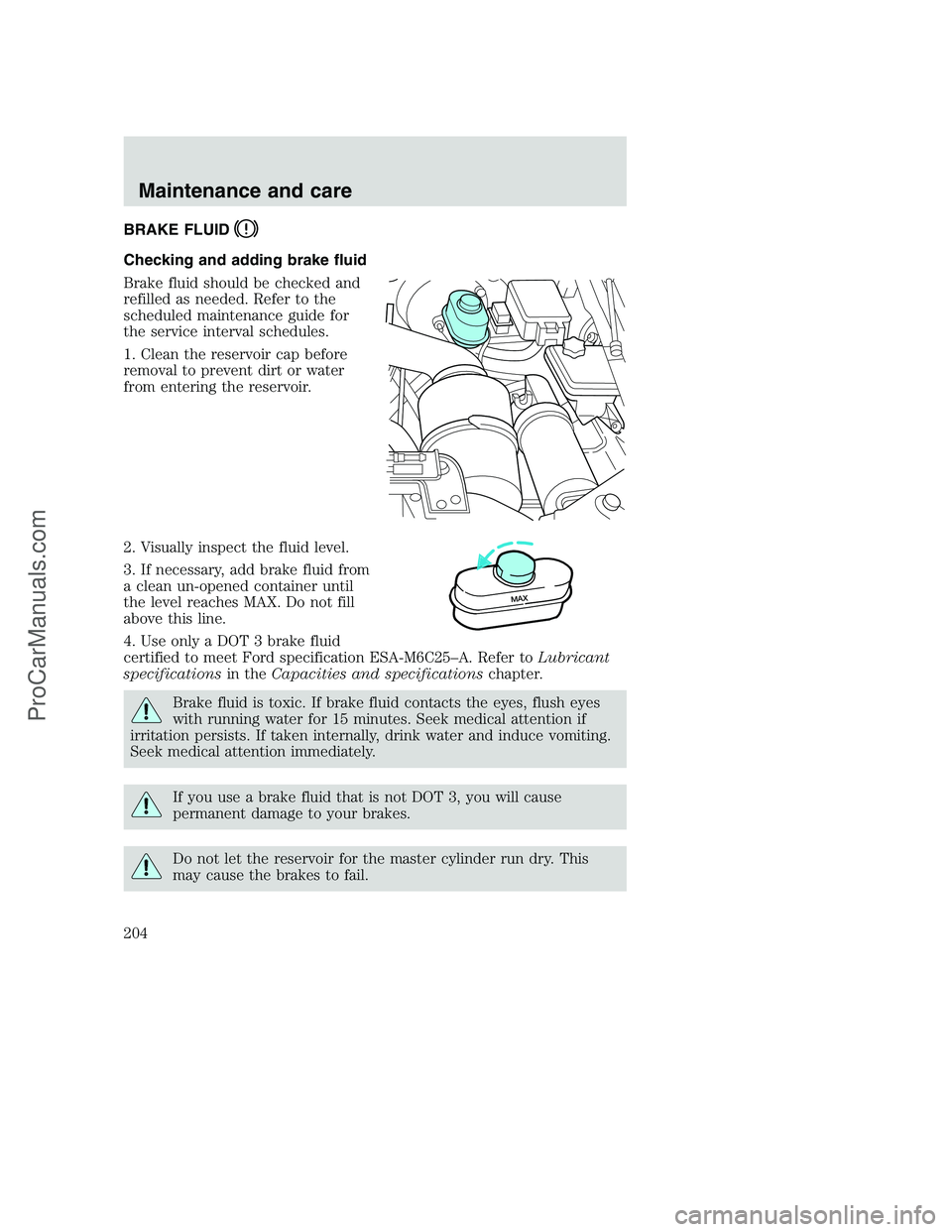 FORD F350 2001 Owners Manual BRAKE FLUID
Checking and adding brake fluid
Brake fluid should be checked and
refilled as needed. Refer to the
scheduled maintenance guide for
the service interval schedules.
1. Clean the reservoir ca FORD F350 2001 Owners Manual BRAKE FLUID
Checking and adding brake fluid
Brake fluid should be checked and
refilled as needed. Refer to the
scheduled maintenance guide for
the service interval schedules.
1. Clean the reservoir ca