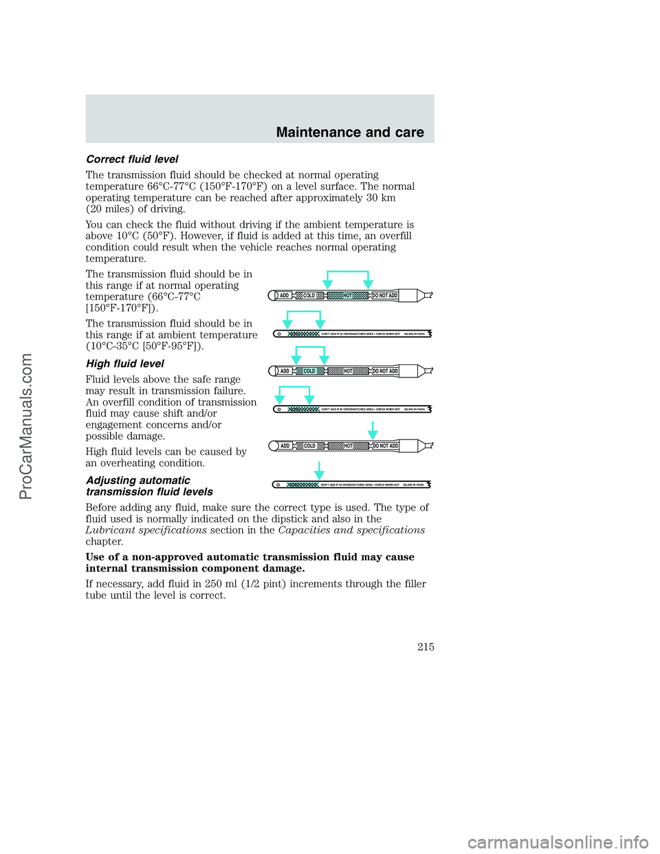 FORD F350 2001  Owners Manual Correct fluid level
The transmission fluid should be checked at normal operating
temperature 66°C-77°C (150°F-170°F) on a level surface. The normal
operating temperature can be reached after appro