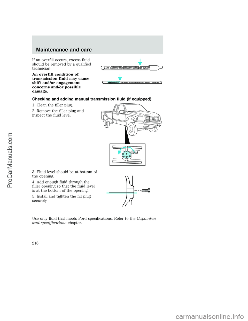 FORD F350 2001  Owners Manual If an overfill occurs, excess fluid
should be removed by a qualified
technician.
An overfill condition of
transmission fluid may cause
shift and/or engagement
concerns and/or possible
damage.
Checking