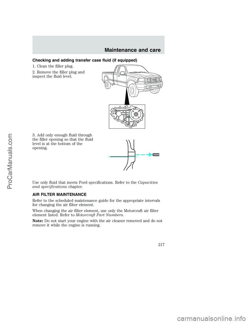 FORD F350 2001  Owners Manual Checking and adding transfer case fluid (if equipped)
1. Clean the filler plug.
2. Remove the filler plug and
inspect the fluid level.
3. Add only enough fluid through
the filler opening so that the f