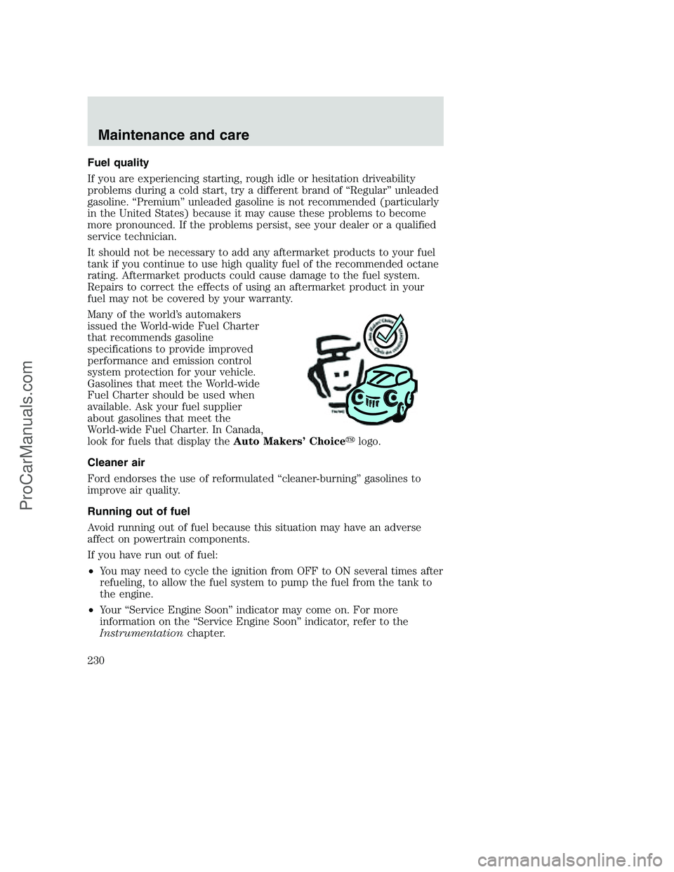 FORD F350 2001 Owners Manual Fuel quality
If you are experiencing starting, rough idle or hesitation driveability
problems during a cold start, try a different brand of “Regular” unleaded
gasoline. “Premium” unleaded gaso FORD F350 2001 Owners Manual Fuel quality
If you are experiencing starting, rough idle or hesitation driveability
problems during a cold start, try a different brand of “Regular” unleaded
gasoline. “Premium” unleaded gaso