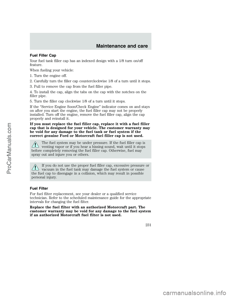 FORD F350 2001 Owners Manual Fuel Filler Cap
Your fuel tank filler cap has an indexed design with a 1/8 turn on/off
feature.
When fueling your vehicle:
1. Turn the engine off.
2.
Carefully turn the filler cap counterclockwise 1/8 FORD F350 2001 Owners Manual Fuel Filler Cap
Your fuel tank filler cap has an indexed design with a 1/8 turn on/off
feature.
When fueling your vehicle:
1. Turn the engine off.
2.
Carefully turn the filler cap counterclockwise 1/8