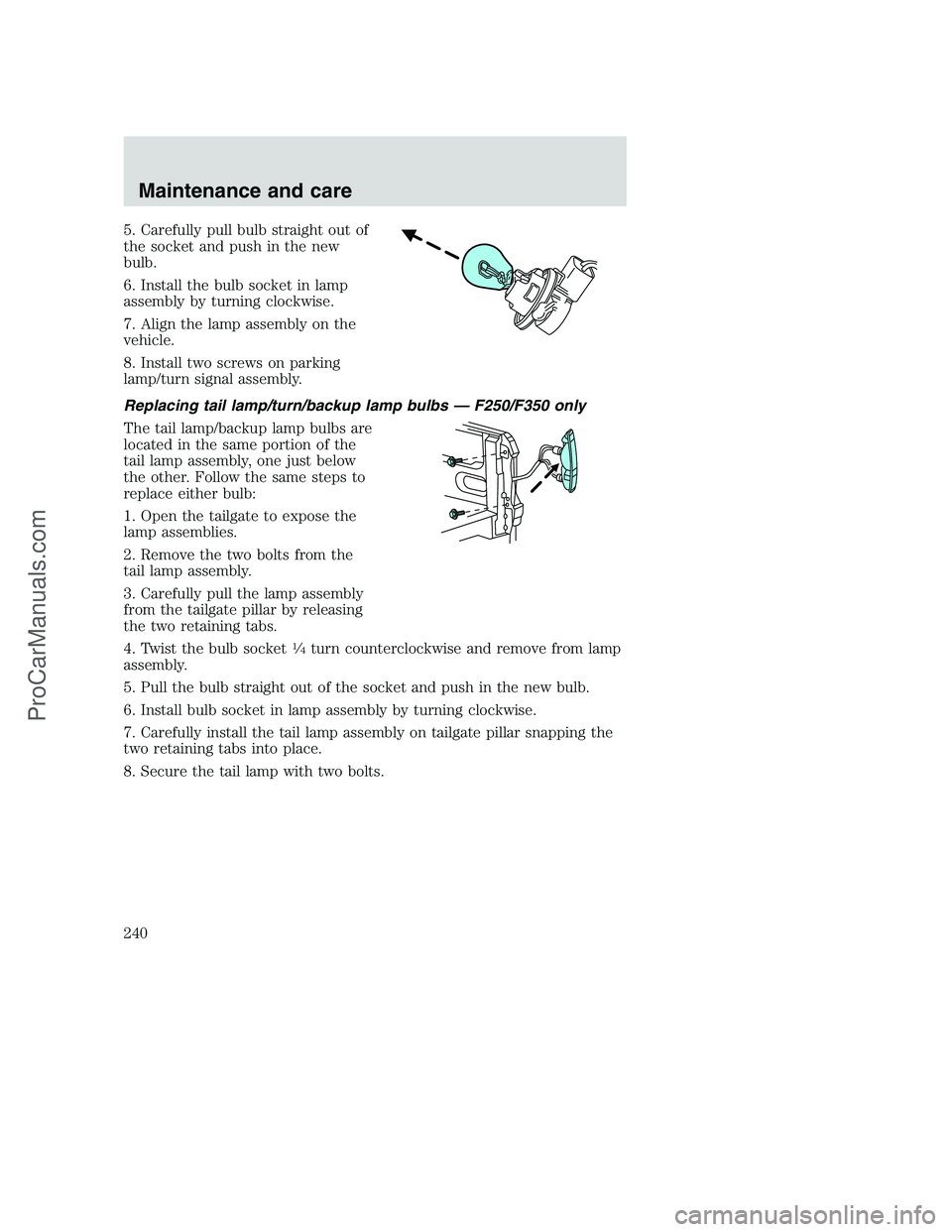 FORD F350 2001 Owners Manual 5. Carefully pull bulb straight out of
the socket and push in the new
bulb.
6. Install the bulb socket in lamp
assembly by turning clockwise.
7. Align the lamp assembly on the
vehicle.
8. Install two FORD F350 2001 Owners Manual 5. Carefully pull bulb straight out of
the socket and push in the new
bulb.
6. Install the bulb socket in lamp
assembly by turning clockwise.
7. Align the lamp assembly on the
vehicle.
8. Install two