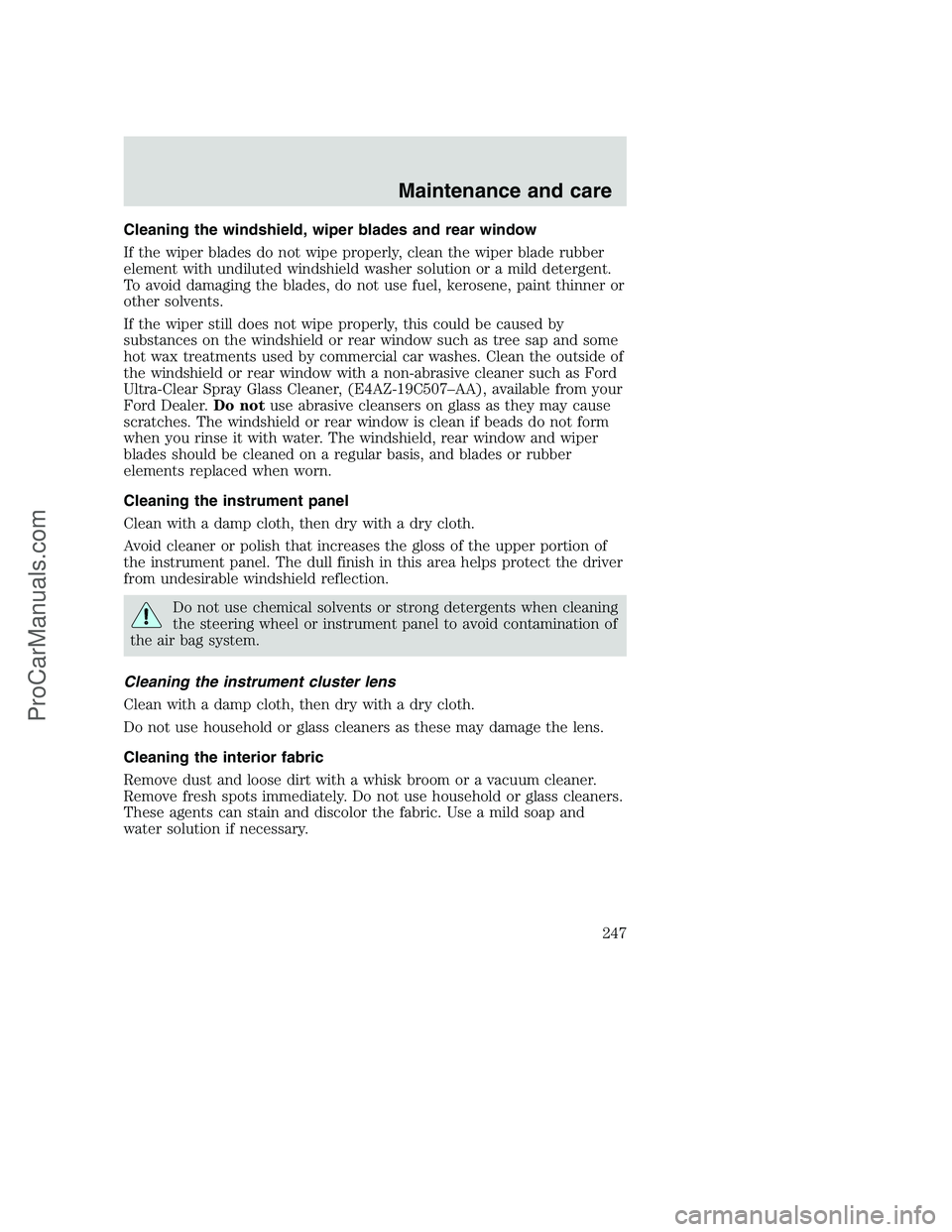 FORD F350 2001 Owners Manual Cleaning the windshield, wiper blades and rear window
If the wiper blades do not wipe properly, clean the wiper blade rubber
element with undiluted windshield washer solution or a mild detergent.
To a FORD F350 2001 Owners Manual Cleaning the windshield, wiper blades and rear window
If the wiper blades do not wipe properly, clean the wiper blade rubber
element with undiluted windshield washer solution or a mild detergent.
To a