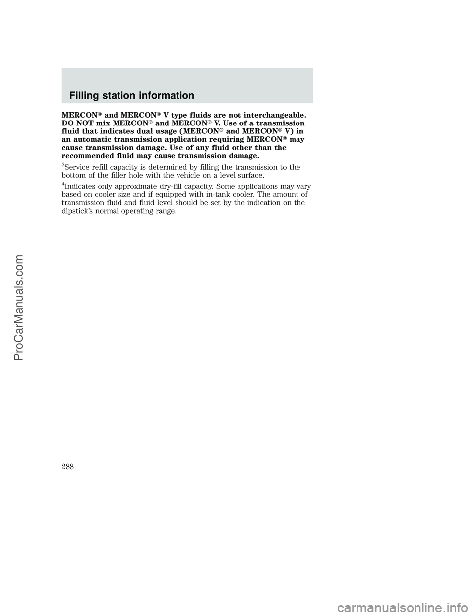 FORD F350 2001  Owners Manual MERCONand MERCONV type fluids are not interchangeable.
DO NOT mix MERCONand MERCONV. Use of a transmission
fluid that indicates dual usage (MERCONand MERCONV) in
an automatic transmission applic