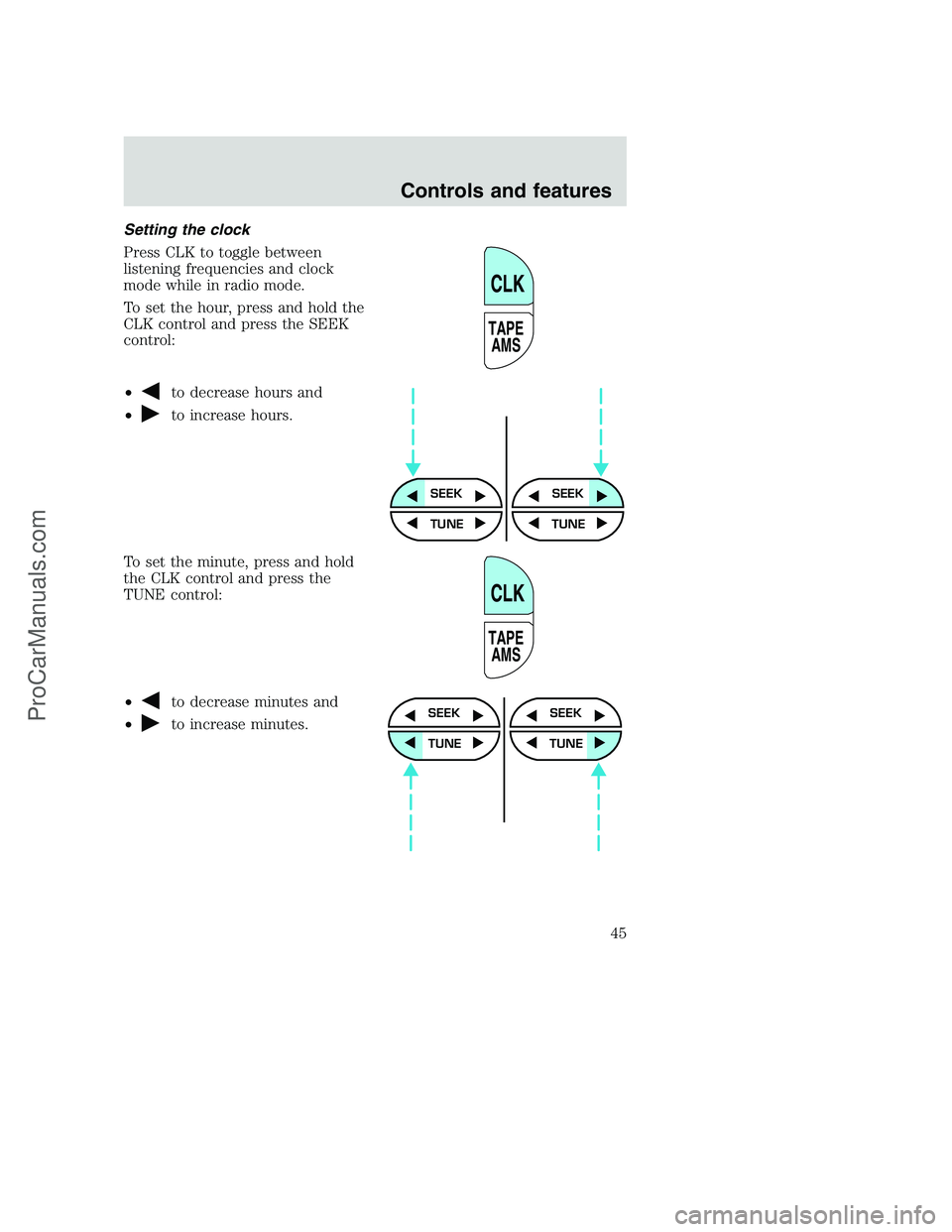 FORD F350 2001 Service Manual Setting the clock
Press CLK to toggle between
listening frequencies and clock
mode while in radio mode.
To set the hour, press and hold the
CLK control and press the SEEK
control:
•
to decrease hour FORD F350 2001 Service Manual Setting the clock
Press CLK to toggle between
listening frequencies and clock
mode while in radio mode.
To set the hour, press and hold the
CLK control and press the SEEK
control:
•
to decrease hour