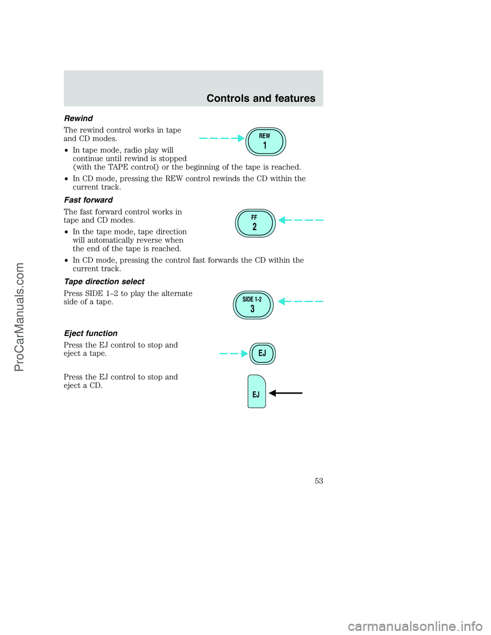 FORD F350 2001 Workshop Manual Rewind
The rewind control works in tape
and CD modes.
•In tape mode, radio play will
continue until rewind is stopped
(with the TAPE control) or the beginning of the tape is reached.
•In CD mode, 
