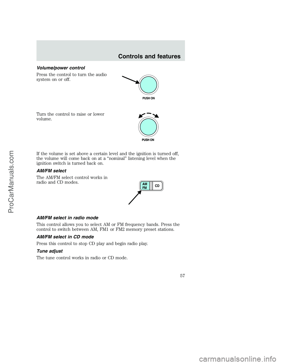 FORD F350 2001 Workshop Manual Volume/power control
Press the control to turn the audio
system on or off.
Turn the control to raise or lower
volume.
If the volume is set above a certain level and the ignition is turned off,
the vol