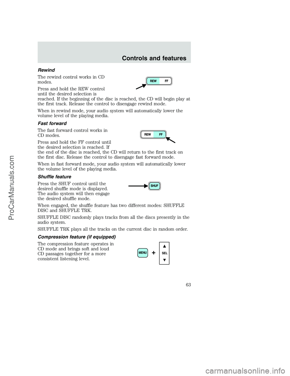 FORD F350 2001 Repair Manual Rewind
The rewind control works in CD
modes.
Press and hold the REW control
until the desired selection is
reached. If the beginning of the disc is reached, the CD will begin play at
the first track. FORD F350 2001 Repair Manual Rewind
The rewind control works in CD
modes.
Press and hold the REW control
until the desired selection is
reached. If the beginning of the disc is reached, the CD will begin play at
the first track.