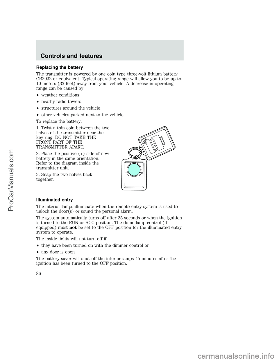 FORD F350 2001  Owners Manual Replacing the battery
The transmitter is powered by one coin type three-volt lithium battery
CR2032 or equivalent. Typical operating range will allow you to be up to
10 meters (33 feet) away from your