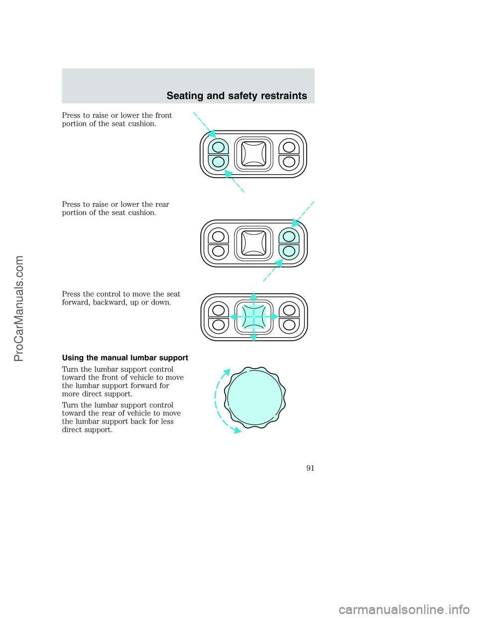 FORD F350 2001 Owners Manual Press to raise or lower the front
portion of the seat cushion.
Press to raise or lower the rear
portion of the seat cushion.
Press the control to move the seat
forward, backward, up or down.
Using the FORD F350 2001 Owners Manual Press to raise or lower the front
portion of the seat cushion.
Press to raise or lower the rear
portion of the seat cushion.
Press the control to move the seat
forward, backward, up or down.
Using the