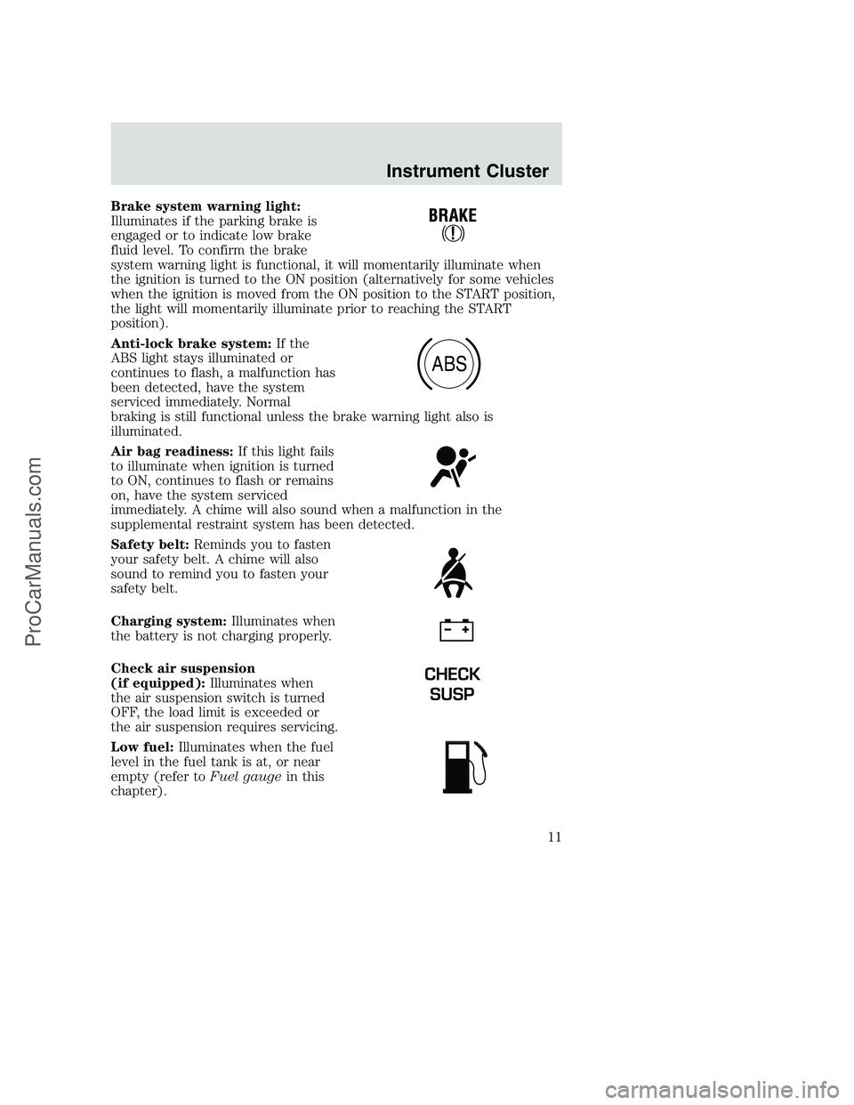 FORD F350 2002 Owners Manual Brake system warning light:
Illuminates if the parking brake is
engaged or to indicate low brake
fluid level. To confirm the brake
system warning light is functional, it will momentarily illuminate wh FORD F350 2002 Owners Manual Brake system warning light:
Illuminates if the parking brake is
engaged or to indicate low brake
fluid level. To confirm the brake
system warning light is functional, it will momentarily illuminate wh