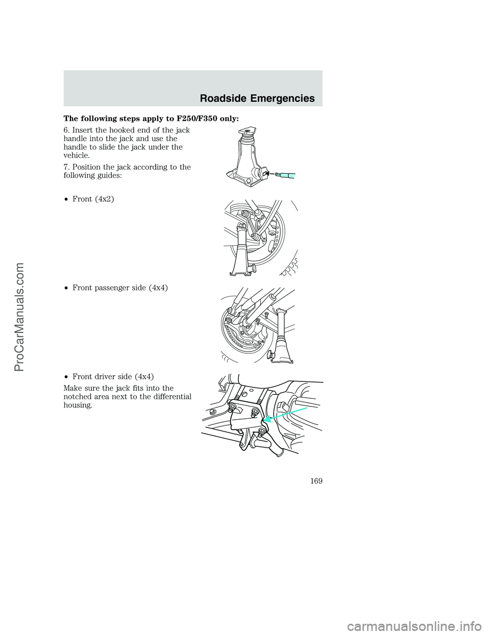 FORD F350 2002 Owners Manual The following steps apply to F250/F350 only:
6. Insert the hooked end of the jack
handle into the jack and use the
handle to slide the jack under the
vehicle.
7. Position the jack according to the
fol FORD F350 2002 Owners Manual The following steps apply to F250/F350 only:
6. Insert the hooked end of the jack
handle into the jack and use the
handle to slide the jack under the
vehicle.
7. Position the jack according to the
fol