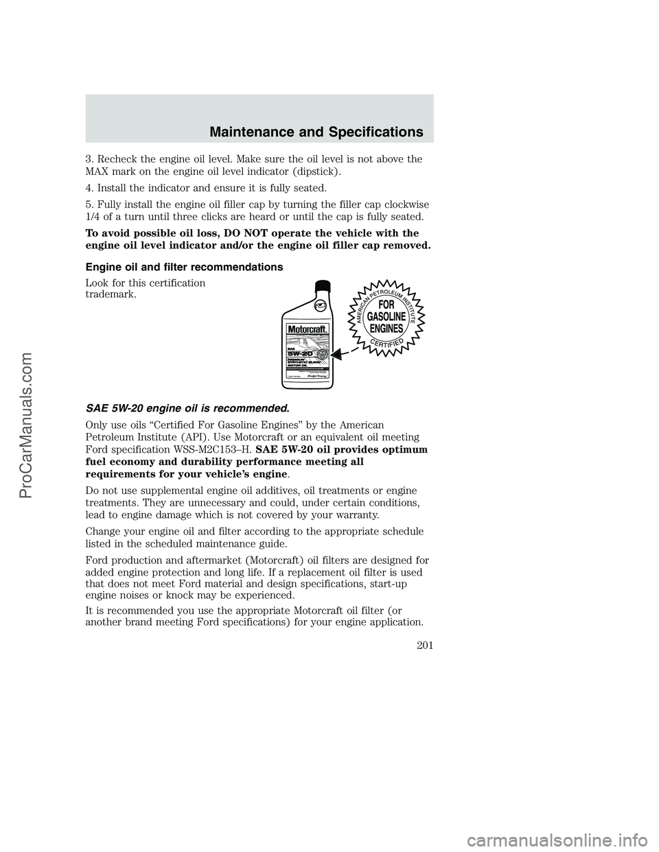 FORD F350 2002 Owners Manual 3. Recheck the engine oil level. Make sure the oil level is not above the
MAX mark on the engine oil level indicator (dipstick).
4. Install the indicator and ensure it is fully seated.
5. Fully instal FORD F350 2002 Owners Manual 3. Recheck the engine oil level. Make sure the oil level is not above the
MAX mark on the engine oil level indicator (dipstick).
4. Install the indicator and ensure it is fully seated.
5. Fully instal