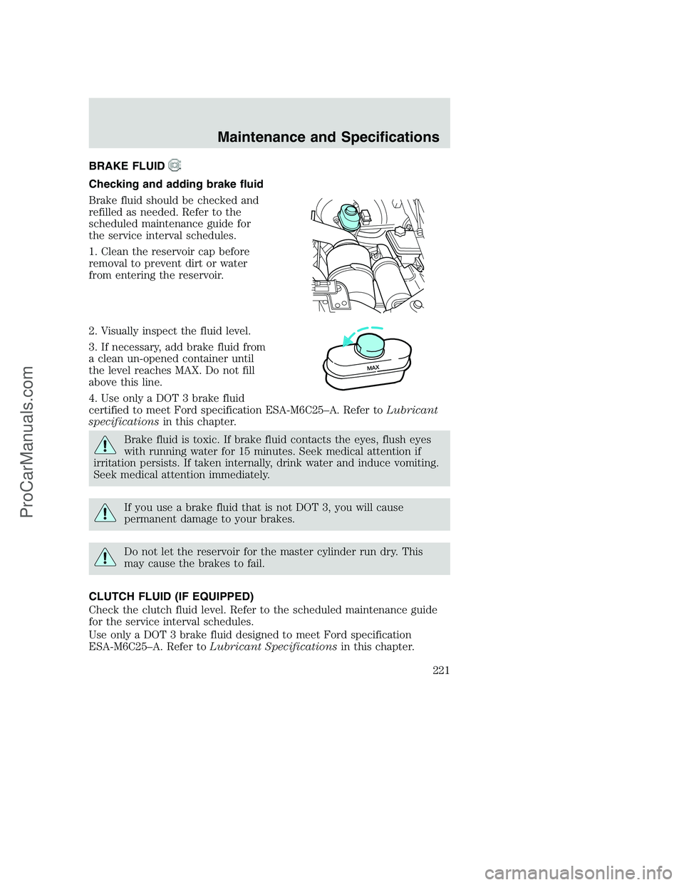 FORD F350 2002  Owners Manual BRAKE FLUID
Checking and adding brake fluid
Brake fluid should be checked and
refilled as needed. Refer to the
scheduled maintenance guide for
the service interval schedules.
1. Clean the reservoir ca
