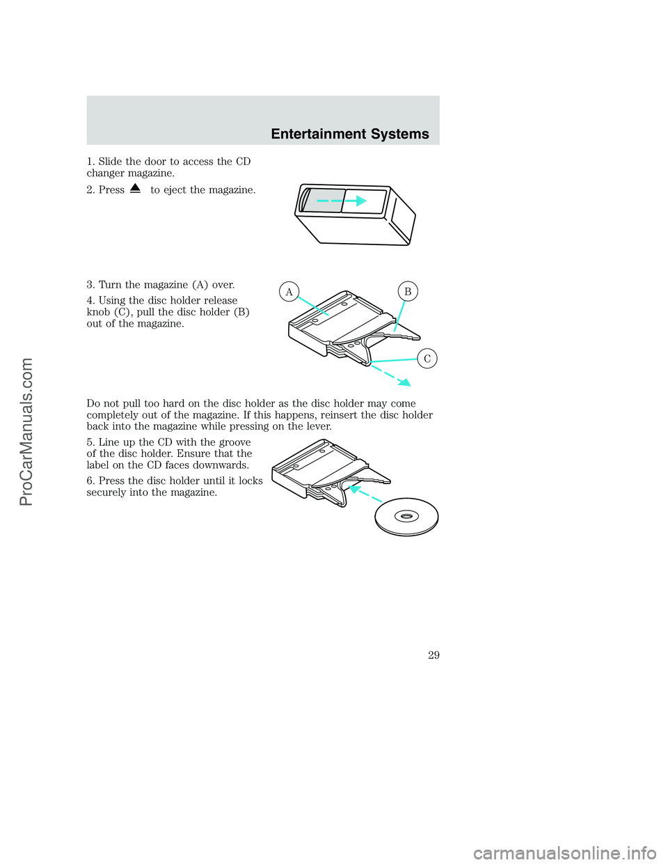 FORD F350 2002 Owners Manual 1. Slide the door to access the CD
changer magazine.
2. Press
to eject the magazine.
3. Turn the magazine (A) over.
4. Using the disc holder release
knob (C), pull the disc holder (B)
out of the magaz