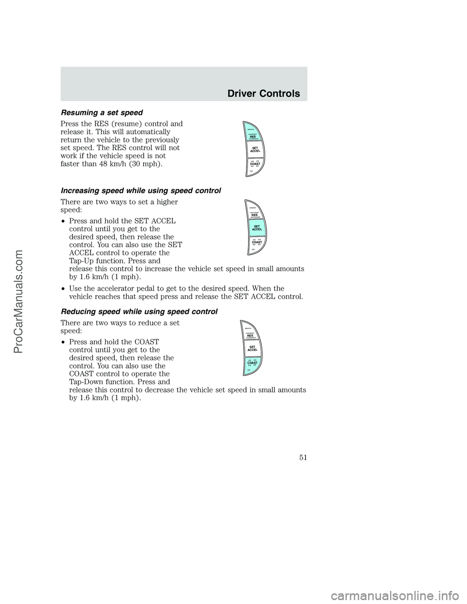 FORD F350 2002 Workshop Manual Resuming a set speed
Press the RES (resume) control and
release it. This will automatically
return the vehicle to the previously
set speed. The RES control will not
work if the vehicle speed is not
fa FORD F350 2002 Workshop Manual Resuming a set speed
Press the RES (resume) control and
release it. This will automatically
return the vehicle to the previously
set speed. The RES control will not
work if the vehicle speed is not
fa