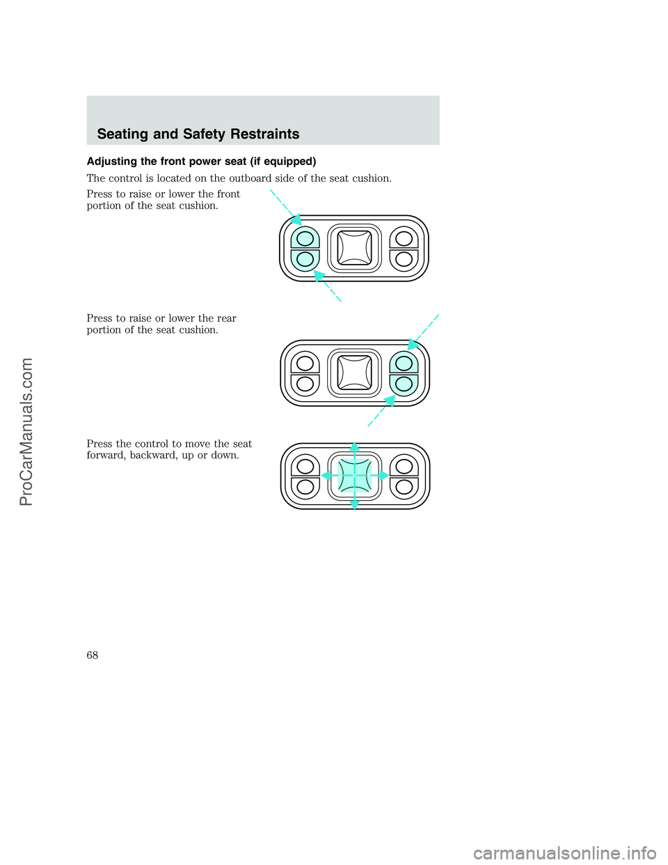 FORD F350 2002 Repair Manual Adjusting the front power seat (if equipped)
The control is located on the outboard side of the seat cushion.
Press to raise or lower the front
portion of the seat cushion.
Press to raise or lower the FORD F350 2002 Repair Manual Adjusting the front power seat (if equipped)
The control is located on the outboard side of the seat cushion.
Press to raise or lower the front
portion of the seat cushion.
Press to raise or lower the