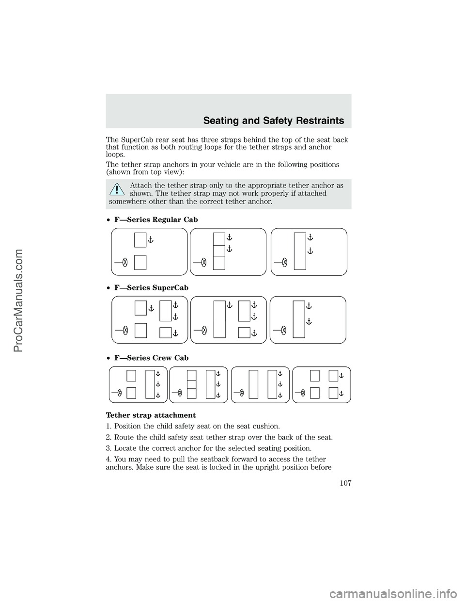 FORD F350 2003 Owners Manual The SuperCab rear seat has three straps behind the top of the seat back
that function as both routing loops for the tether straps and anchor
loops.
The tether strap anchors in your vehicle are in the FORD F350 2003 Owners Manual The SuperCab rear seat has three straps behind the top of the seat back
that function as both routing loops for the tether straps and anchor
loops.
The tether strap anchors in your vehicle are in the