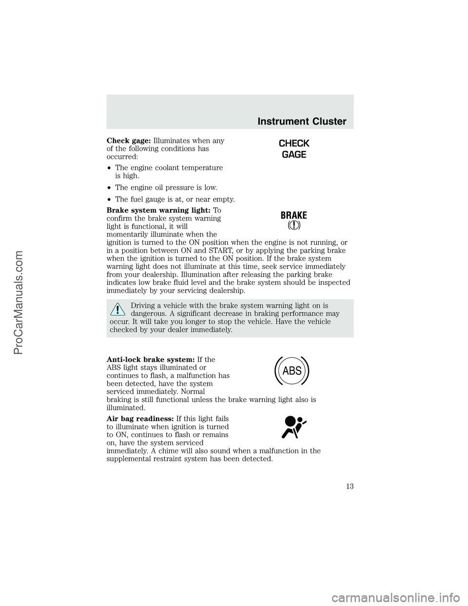 FORD F350 2003  Owners Manual Check gage:Illuminates when any
of the following conditions has
occurred:
•The engine coolant temperature
is high.
•The engine oil pressure is low.
•The fuel gauge is at, or near empty.
Brake sy