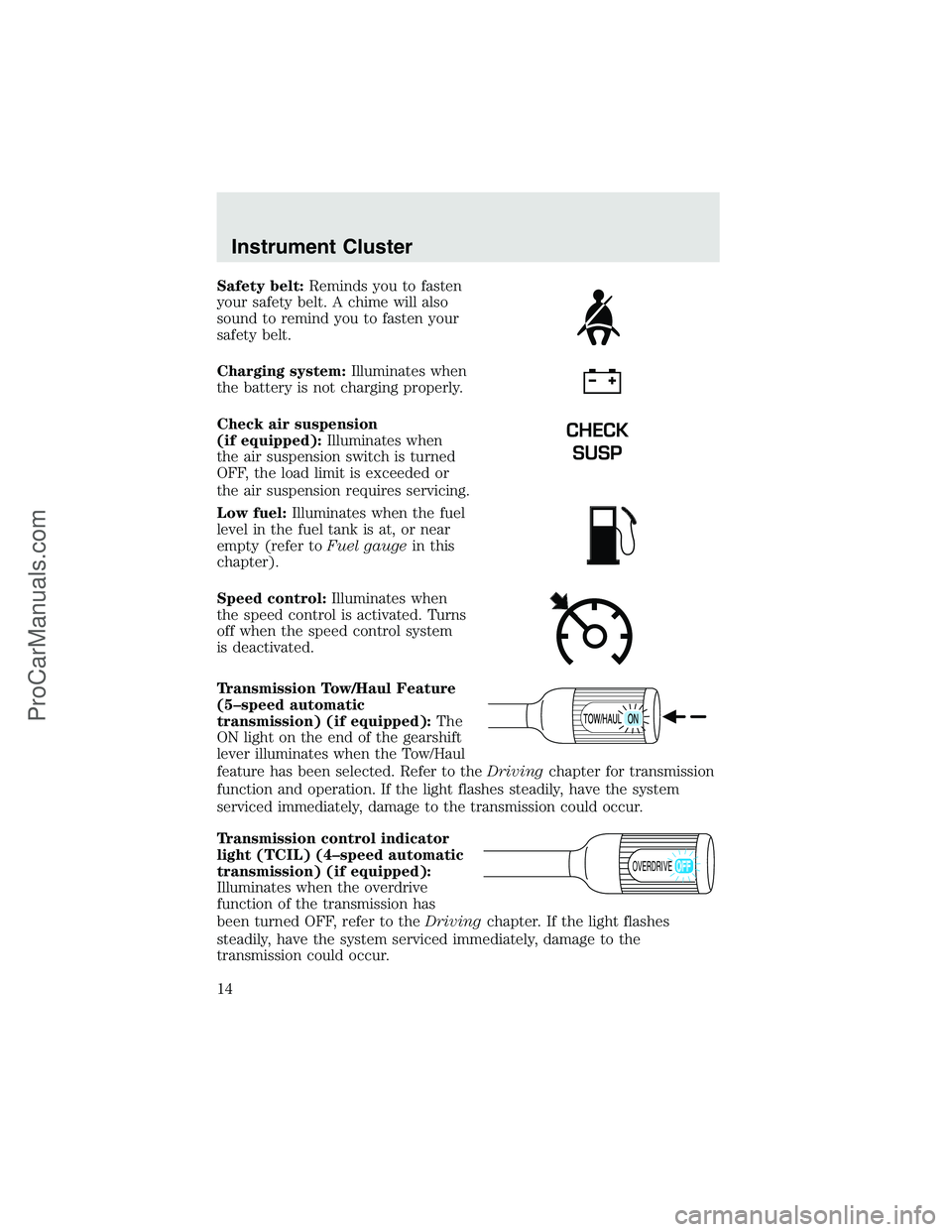 FORD F350 2003 User Guide Safety belt:Reminds you to fasten
your safety belt. A chime will also
sound to remind you to fasten your
safety belt.
Charging system:Illuminates when
the battery is not charging properly.
Check air s FORD F350 2003 User Guide Safety belt:Reminds you to fasten
your safety belt. A chime will also
sound to remind you to fasten your
safety belt.
Charging system:Illuminates when
the battery is not charging properly.
Check air s