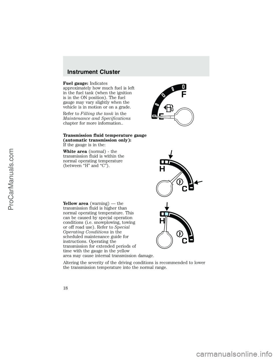 FORD F350 2003 User Guide Fuel gauge:Indicates
approximately how much fuel is left
in the fuel tank (when the ignition
is in the ON position). The fuel
gauge may vary slightly when the
vehicle is in motion or on a grade.
Refer FORD F350 2003 User Guide Fuel gauge:Indicates
approximately how much fuel is left
in the fuel tank (when the ignition
is in the ON position). The fuel
gauge may vary slightly when the
vehicle is in motion or on a grade.
Refer