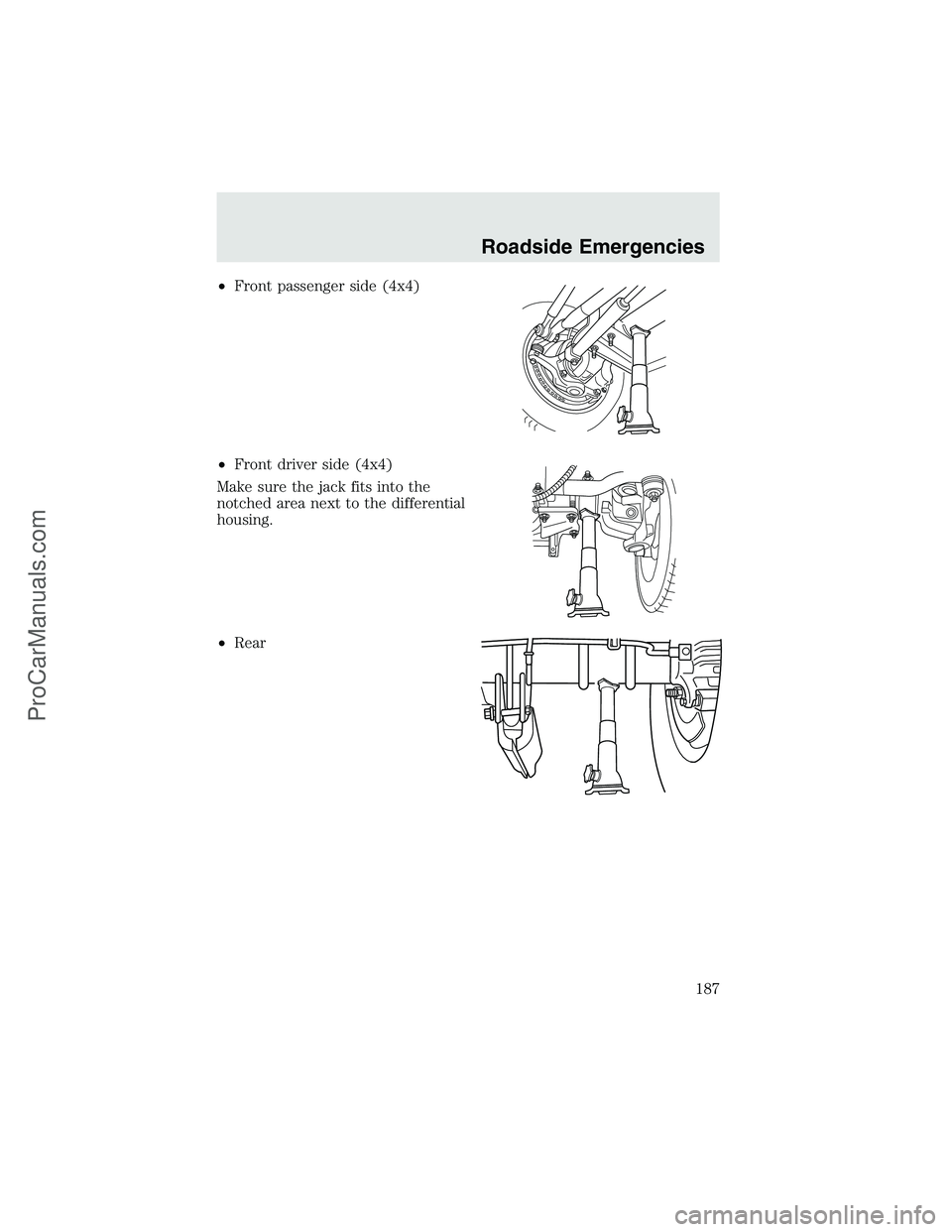 FORD F350 2003 Owners Manual •Front passenger side (4x4)
•Front driver side (4x4)
Make sure the jack fits into the
notched area next to the differential
housing.
•Rear
Roadside Emergencies
187
ProCarManuals.com FORD F350 2003 Owners Manual •Front passenger side (4x4)
•Front driver side (4x4)
Make sure the jack fits into the
notched area next to the differential
housing.
•Rear
Roadside Emergencies
187
ProCarManuals.com