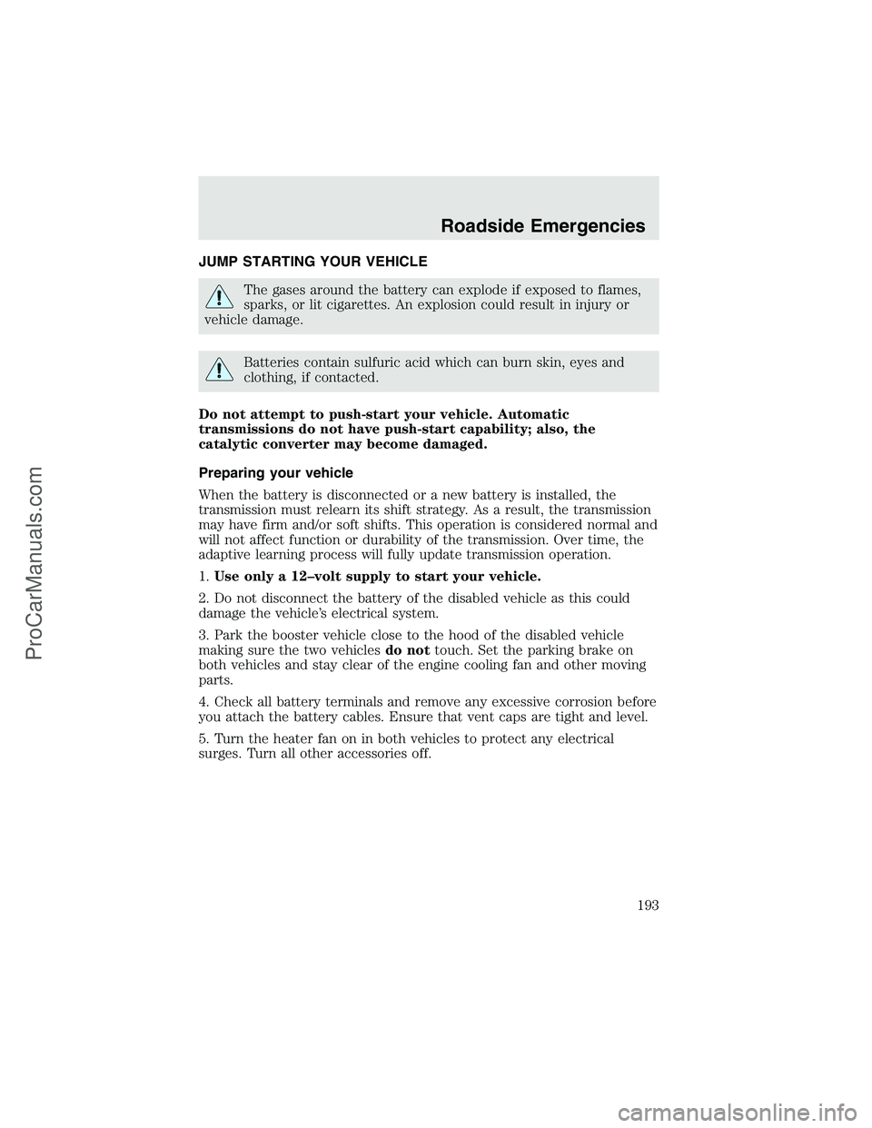 FORD F350 2003  Owners Manual JUMP STARTING YOUR VEHICLE
The gases around the battery can explode if exposed to flames,
sparks, or lit cigarettes. An explosion could result in injury or
vehicle damage.
Batteries contain sulfuric a