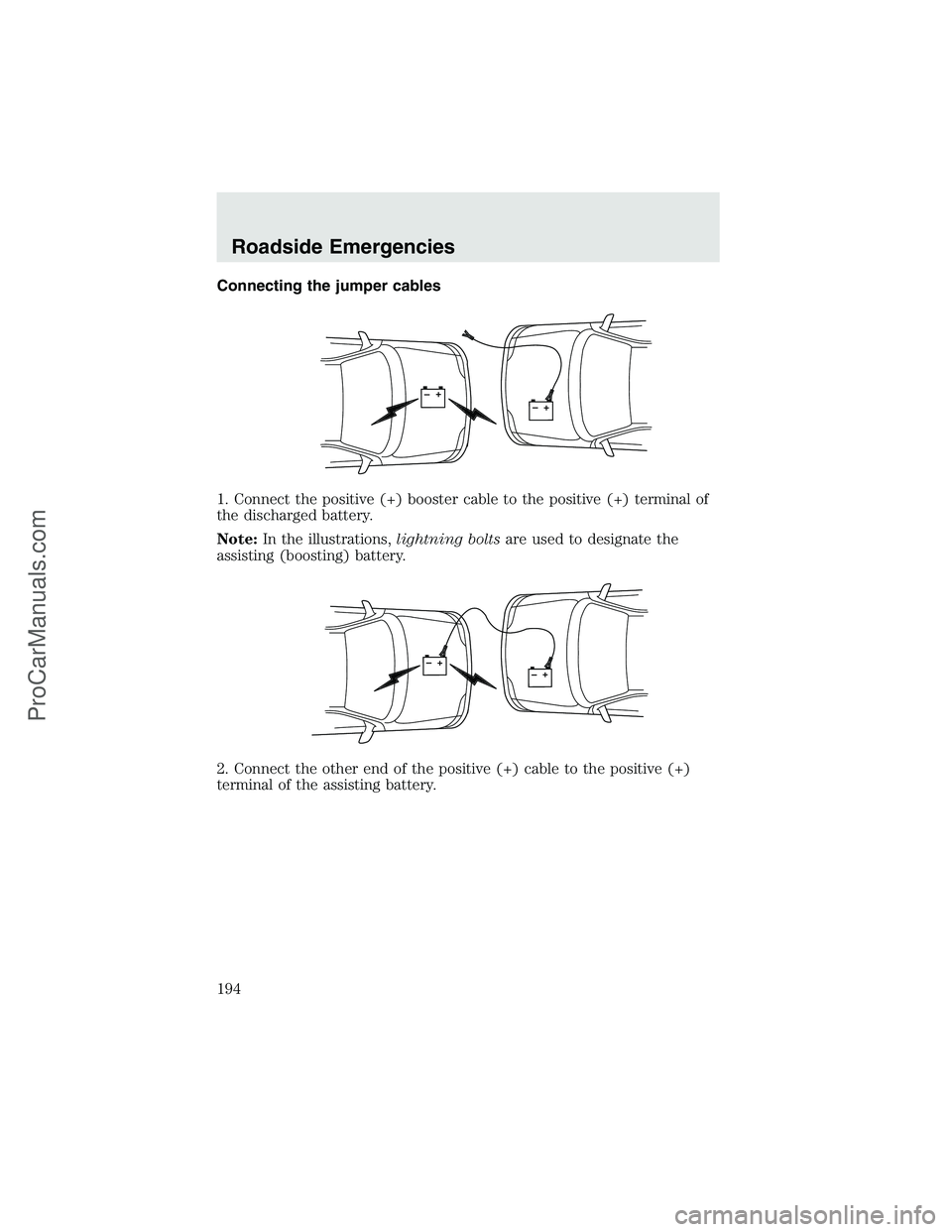 FORD F350 2003 Owners Manual Connecting the jumper cables
1. Connect the positive (+) booster cable to the positive (+) terminal of
the discharged battery.
Note:In the illustrations,lightning boltsare used to designate the
assist FORD F350 2003 Owners Manual Connecting the jumper cables
1. Connect the positive (+) booster cable to the positive (+) terminal of
the discharged battery.
Note:In the illustrations,lightning boltsare used to designate the
assist