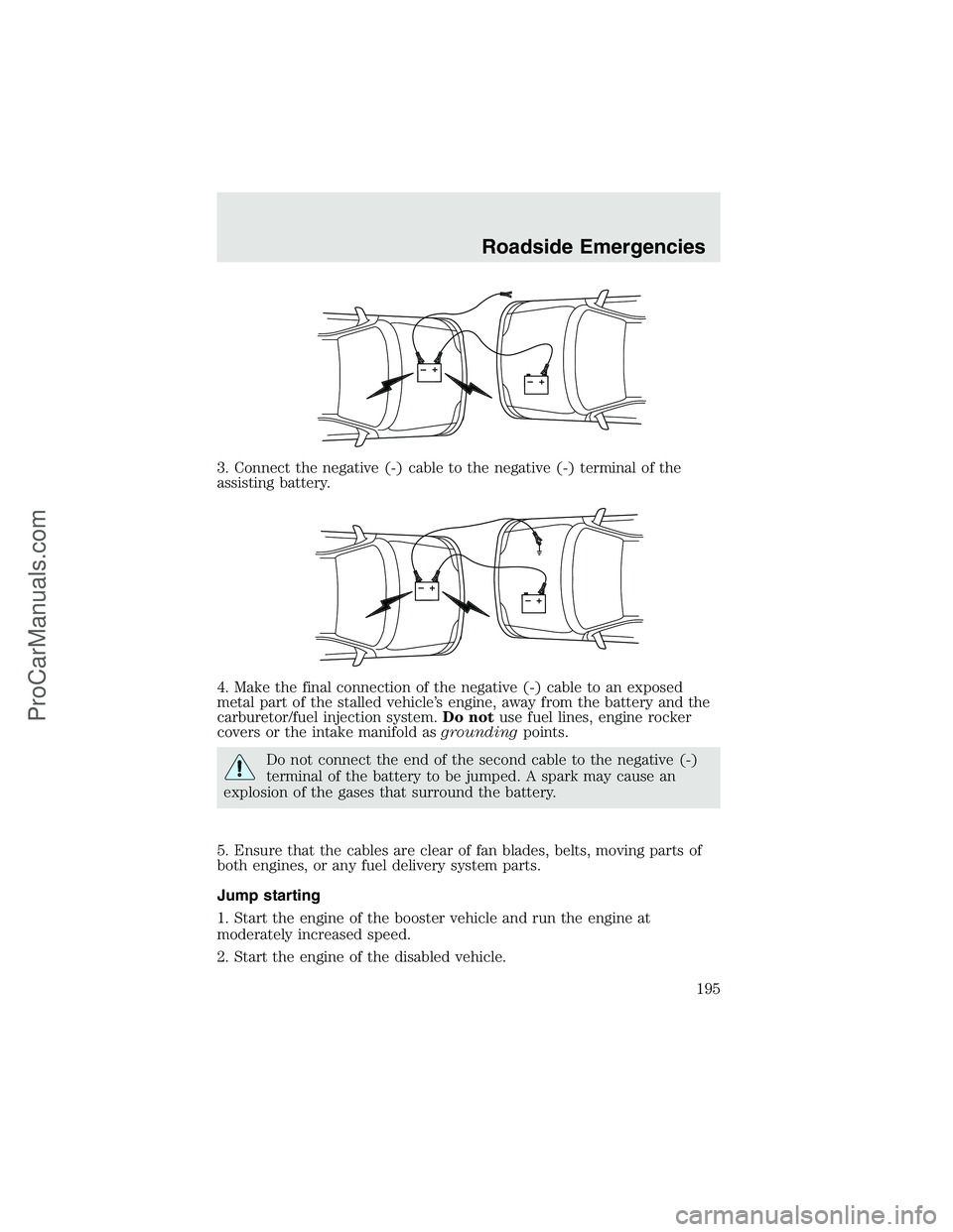 FORD F350 2003 Owners Manual 3. Connect the negative (-) cable to the negative (-) terminal of the
assisting battery.
4. Make the final connection of the negative (-) cable to an exposed
metal part of the stalled vehicle’s engi FORD F350 2003 Owners Manual 3. Connect the negative (-) cable to the negative (-) terminal of the
assisting battery.
4. Make the final connection of the negative (-) cable to an exposed
metal part of the stalled vehicle’s engi